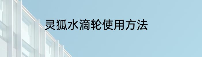 灵狐水滴轮使用方法