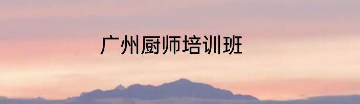 广州厨师培训班