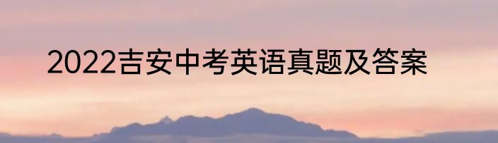 2022吉安中考英语真题及答案
