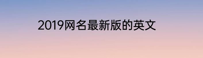 2019网名最新版的英文