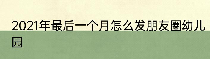 2021年最后一个月怎么发朋友圈幼儿园