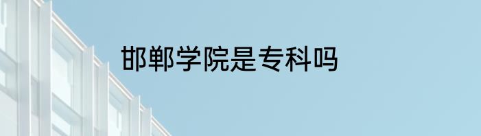 邯郸学院是专科吗