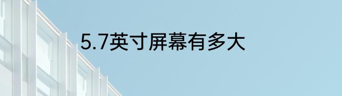 5.7英寸屏幕有多大