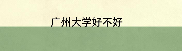 广州大学好不好