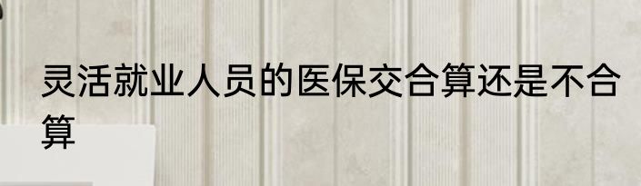 灵活就业人员的医保交合算还是不合算