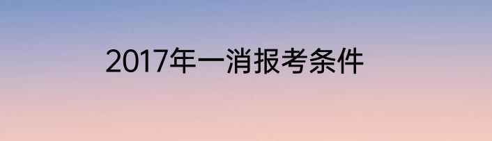 2017年一消报考条件
