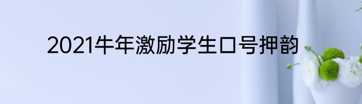 2021牛年激励学生口号押韵