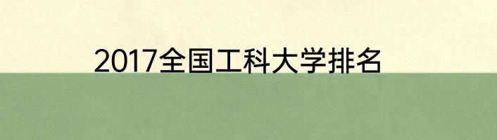 2017全国工科大学排名
