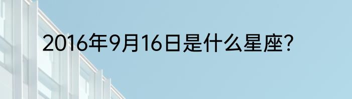 2016年9月16日是什么星座?