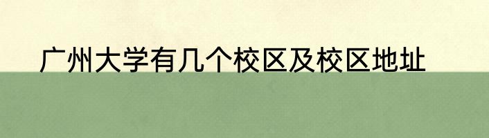 广州大学有几个校区及校区地址