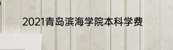 2021青岛滨海学院本科学费