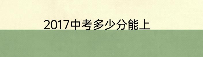 2017中考多少分能上