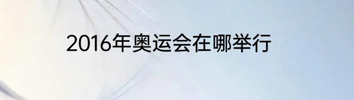 2016年奥运会在哪举行