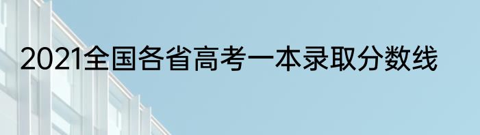 2021全国各省高考一本录取分数线