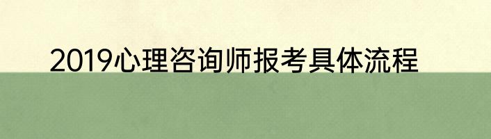 2019心理咨询师报考具体流程