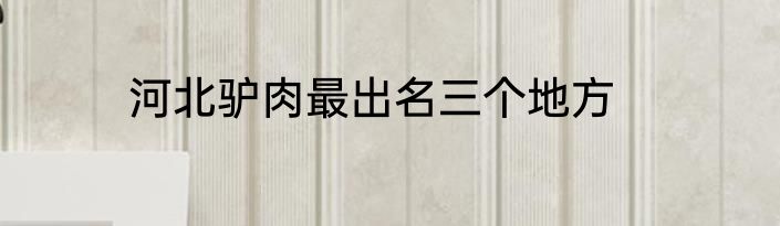 河北驴肉最出名三个地方