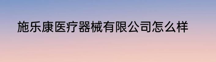 施乐康医疗器械有限公司怎么样