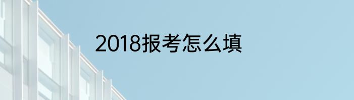 2018报考怎么填