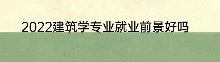 2022建筑学专业就业前景好吗