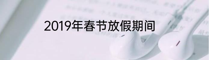 2019年春节放假期间