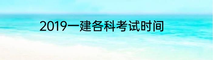 2019一建各科考试时间