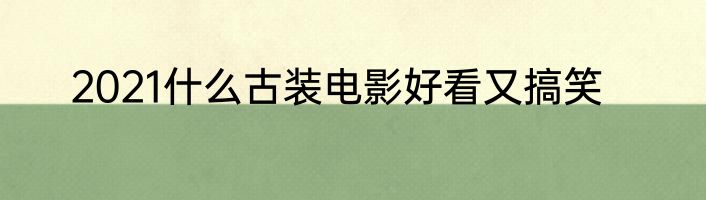 2021什么古装电影好看又搞笑