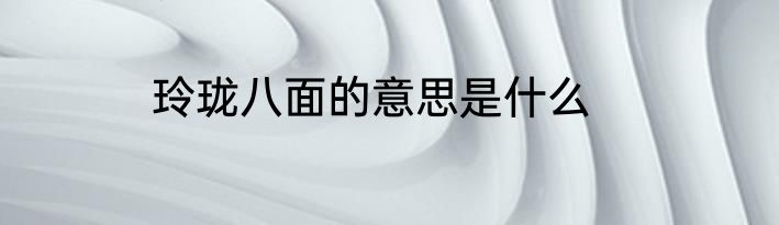 玲珑八面的意思是什么