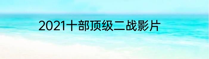 2021十部顶级二战影片