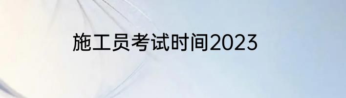 施工员考试时间2023