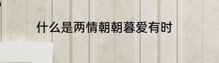 什么是两情朝朝暮爱有时