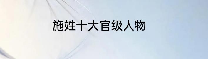 施姓十大官级人物