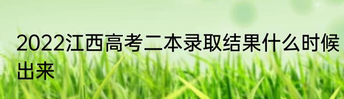 2022江西高考二本录取结果什么时候出来