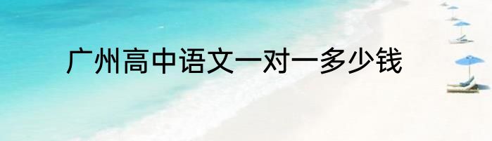广州高中语文一对一多少钱