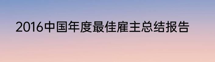 2016中国年度最佳雇主总结报告
