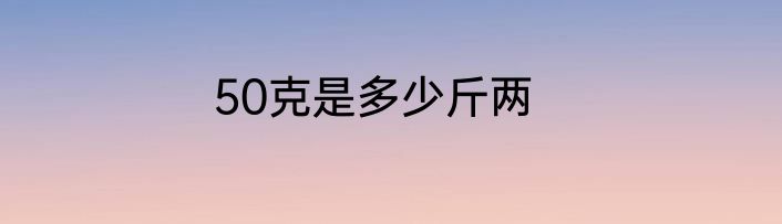 50克是多少斤两