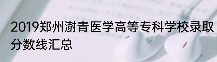 2019郑州澍青医学高等专科学校录取分数线汇总