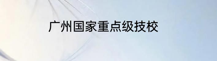 广州国家重点级技校