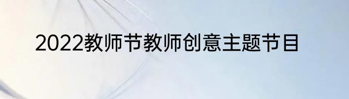 2022教师节教师创意主题节目