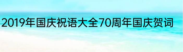 2019年国庆祝语大全70周年国庆贺词