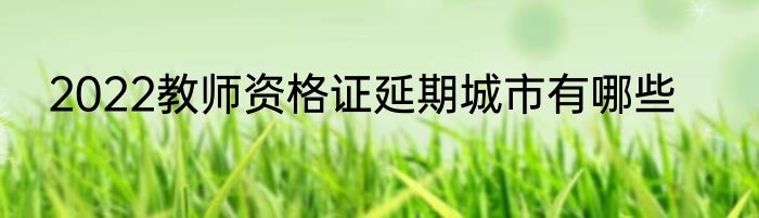 2022教师资格证延期城市有哪些