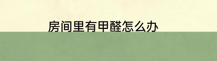 房间里有甲醛怎么办