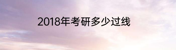 2018年考研多少过线
