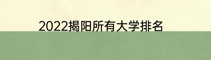 2022揭阳所有大学排名