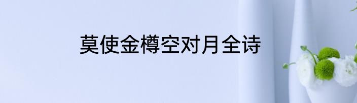 莫使金樽空对月全诗