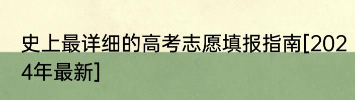 史上最详细的高考志愿填报指南[2024年最新]