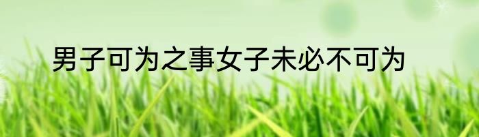 男子可为之事女子未必不可为