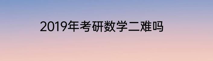 2019年考研数学二难吗