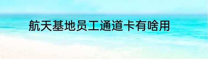 航天基地员工通道卡有啥用