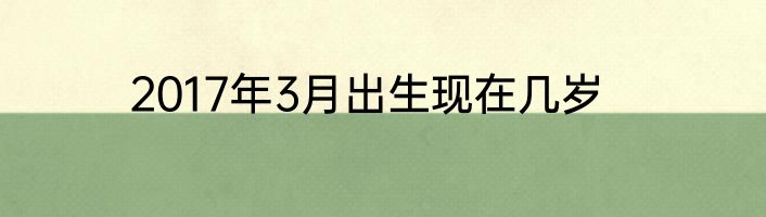 2017年3月出生现在几岁