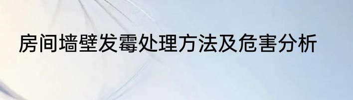 房间墙壁发霉处理方法及危害分析